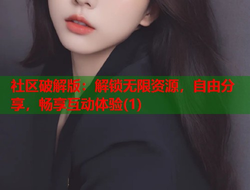 社区破解版：解锁无限资源，自由分享，畅享互动体验(1)  第1张