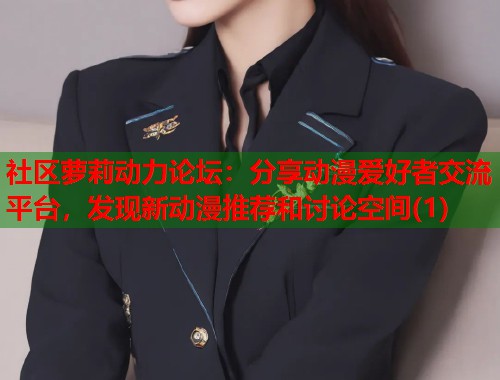 社区萝莉动力论坛：分享动漫爱好者交流平台，发现新动漫推荐和讨论空间(1)  第1张