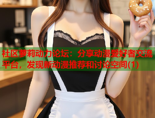 社区萝莉动力论坛：分享动漫爱好者交流平台，发现新动漫推荐和讨论空间(1)  第2张