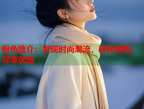 粉色推介：发现时尚潮流，轻松购物，尽享优惠  第1张