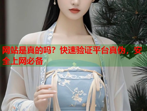 网站是真的吗？快速验证平台真伪，安全上网必备  第1张
