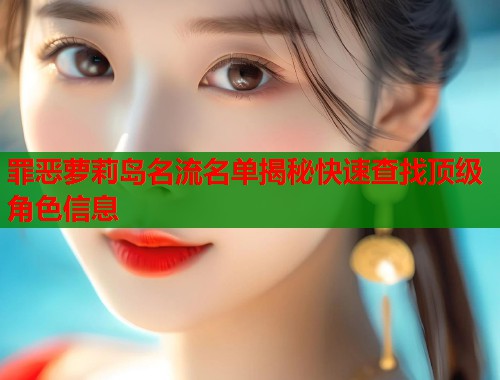 罪恶萝莉岛名流名单揭秘快速查找顶级角色信息  第1张