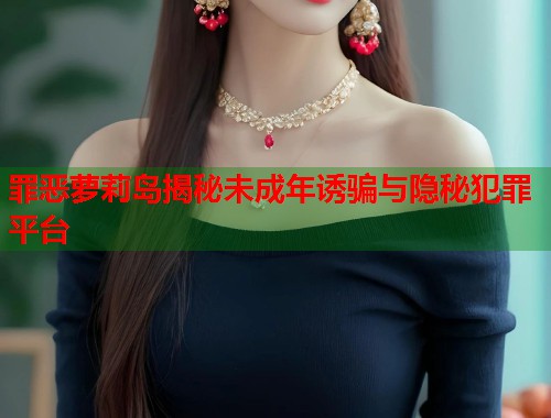 罪恶萝莉岛揭秘未成年诱骗与隐秘犯罪平台  第1张