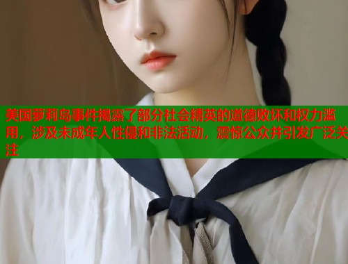 美国萝莉岛事件揭露了部分社会精英的道德败坏和权力滥用，涉及未成年人性侵和非法活动，震惊公众并引发广泛关注  第2张