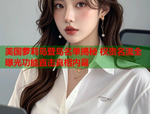 美国萝莉岛登岛名单揭秘 权贵名流全曝光功能直击真相内幕  第1张