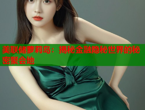 美联储萝莉岛：揭秘金融隐秘世界的秘密聚会地  第1张