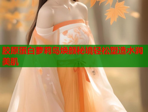 胶原蛋白萝莉岛焕颜秘境轻松塑造水润美肌  第2张