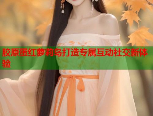 胶原蛋红萝莉岛打造专属互动社交新体验  第1张