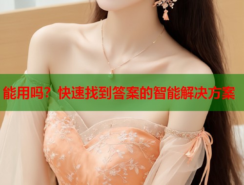 能用吗？快速找到答案的智能解决方案  第1张