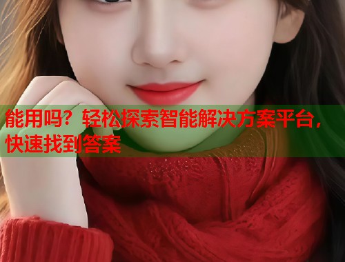 能用吗？轻松探索智能解决方案平台，快速找到答案  第1张