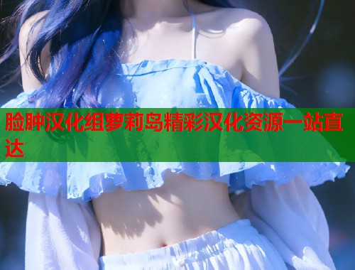 脸肿汉化组萝莉岛精彩汉化资源一站直达  第1张