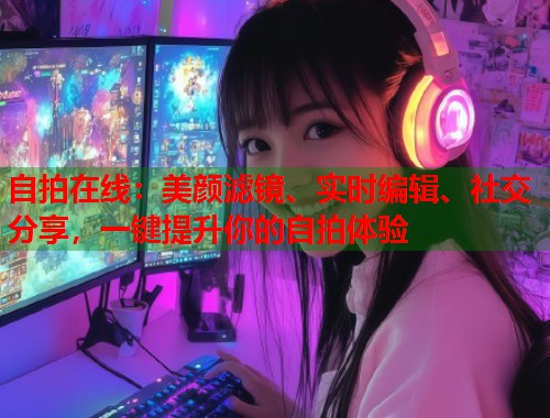 自拍在线：美颜滤镜、实时编辑、社交分享，一键提升你的自拍体验  第1张