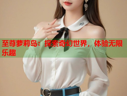 至尊萝莉岛：探索奇幻世界，体验无限乐趣  第1张